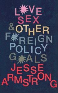 Love Sex & Other Foreign Policy Goals-Jesse Armstrong