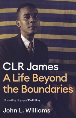CLR James A Life Beyond The Boundaries - John L Williams