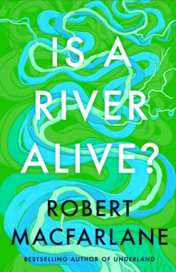 Is A River Alive - Robert Macfarlane